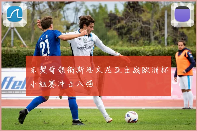 东契奇领衔斯洛文尼亚出战欧洲杯小组赛冲击八强