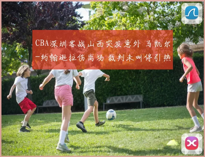 CBA深圳客战山西突发意外 马凯尔-约翰逊拉伤离场 裁判未叫停引热议