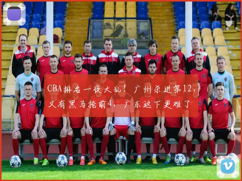 CBA排名一夜大乱!广州杀进第12,又有黑马抢前4,广东这下更难了