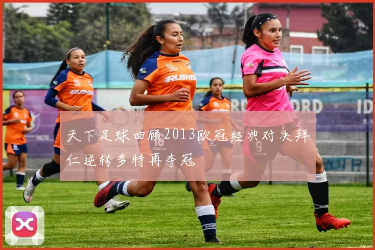 天下足球回顾2013欧冠经典对决拜仁逆转多特再夺冠