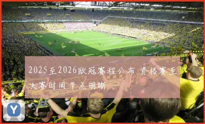 2025至2026欧冠赛程公布 资格赛至决赛时间节点明晰