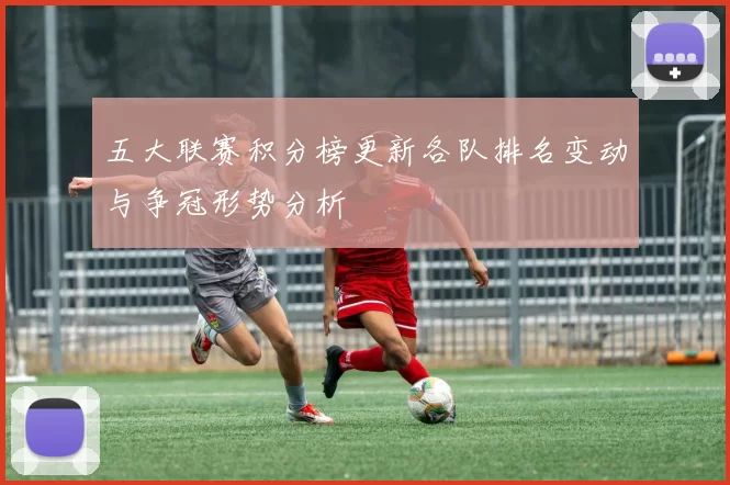 五大联赛积分榜更新各队排名变动与争冠形势分析