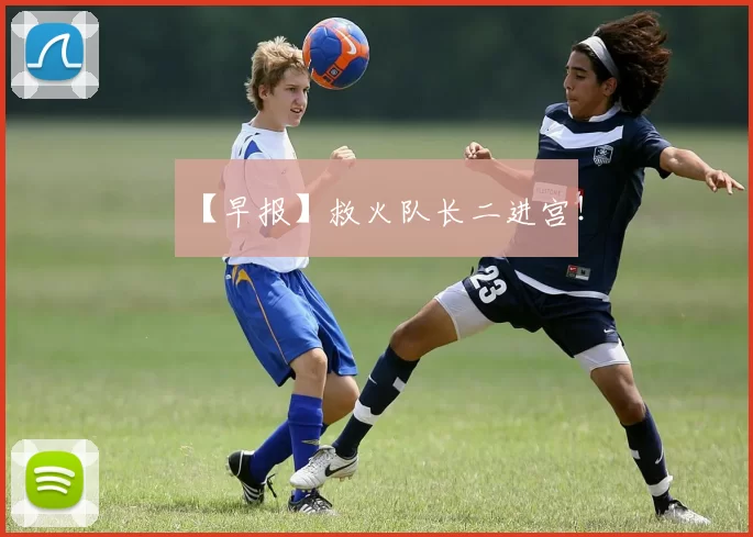 【早报】救火队长二进宫！