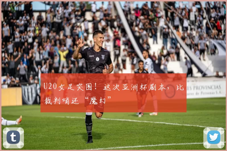 U20女足突围！这次亚洲杯剧本，比裁判哨还“魔幻”