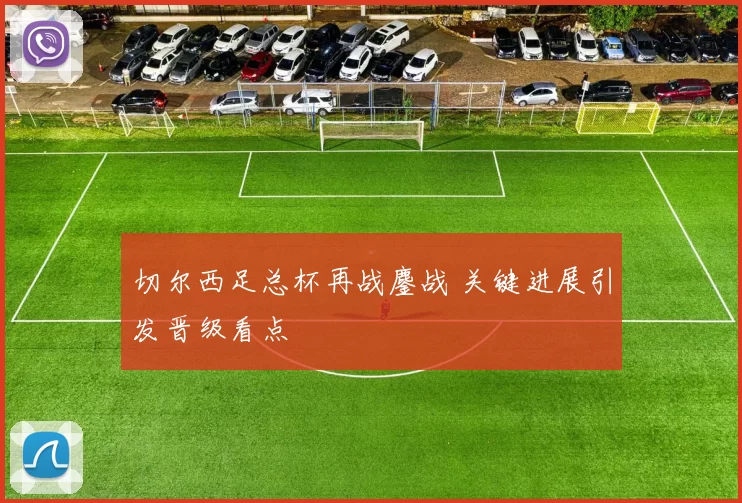 切尔西足总杯再战鏖战 关键进展引发晋级看点