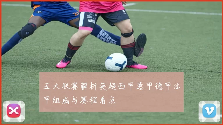 五大联赛解析英超西甲意甲德甲法甲组成与赛程看点