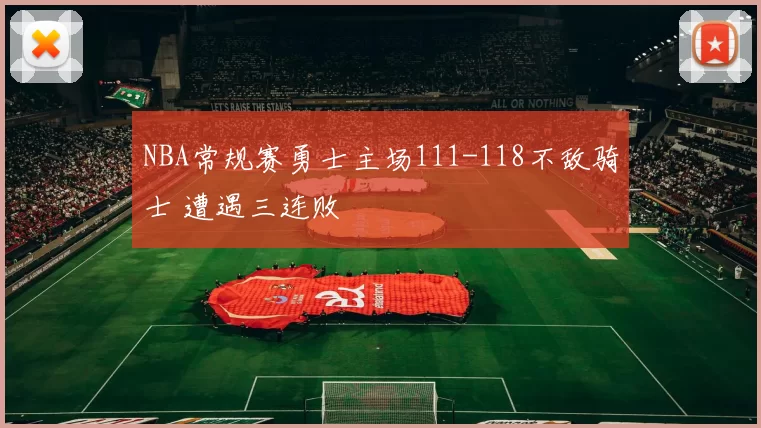 NBA常规赛勇士主场111-118不敌骑士 遭遇三连败