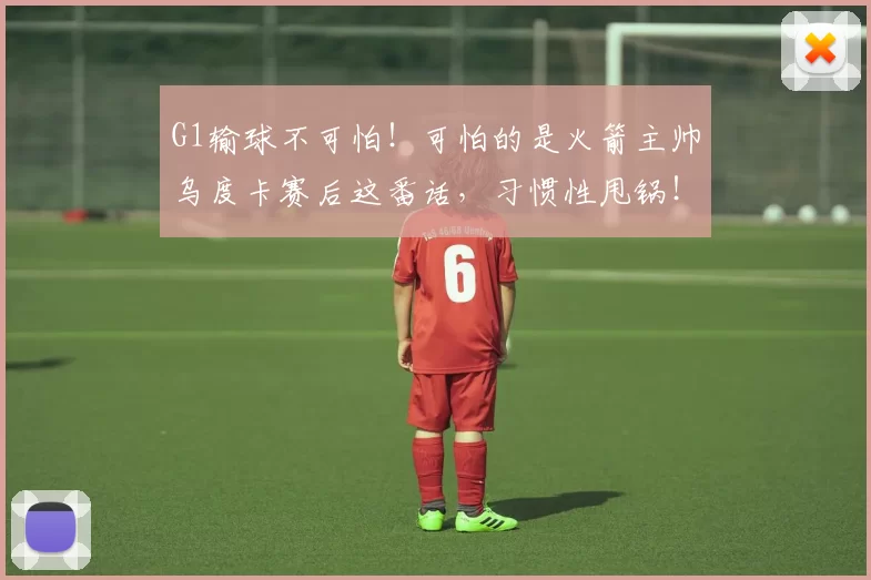G1输球不可怕！可怕的是火箭主帅乌度卡赛后这番话，习惯性甩锅！_比赛_球员_主教练