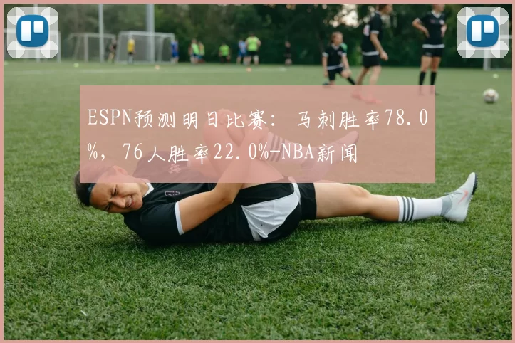 ESPN预测明日比赛：马刺胜率78.0%，76人胜率22.0%-NBA新闻