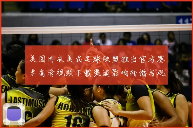 美国内衣美式足球联盟推出官方赛季高清视频下载渠道影响转播与观赛方式