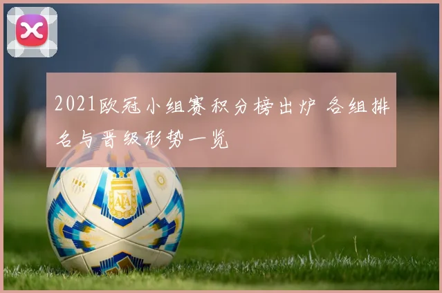 2021欧冠小组赛积分榜出炉 各组排名与晋级形势一览