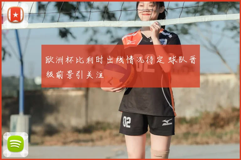 欧洲杯比利时出线情况待定 球队晋级前景引关注