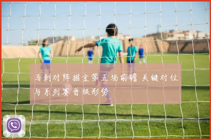 马刺对阵掘金第五场前瞻 关键对位与系列赛晋级形势
