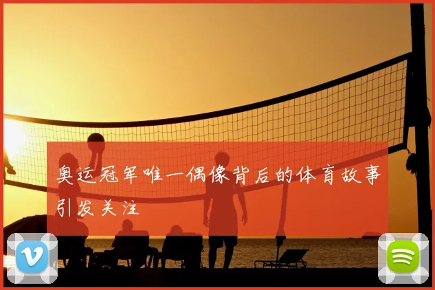 奥运冠军唯一偶像背后的体育故事引发关注