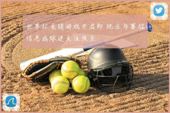 世界杯竞猜游戏开启即 玩法与赛程信息成球迷关注焦点