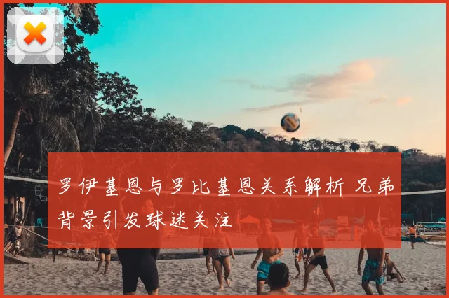 罗伊基恩与罗比基恩关系解析 兄弟背景引发球迷关注