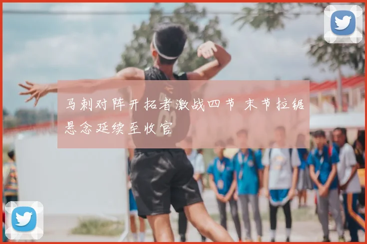 马刺对阵开拓者激战四节 末节拉锯悬念延续至收官