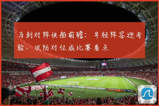 马刺对阵快船前瞻：年轻阵容迎考验，攻防对位成比赛看点
