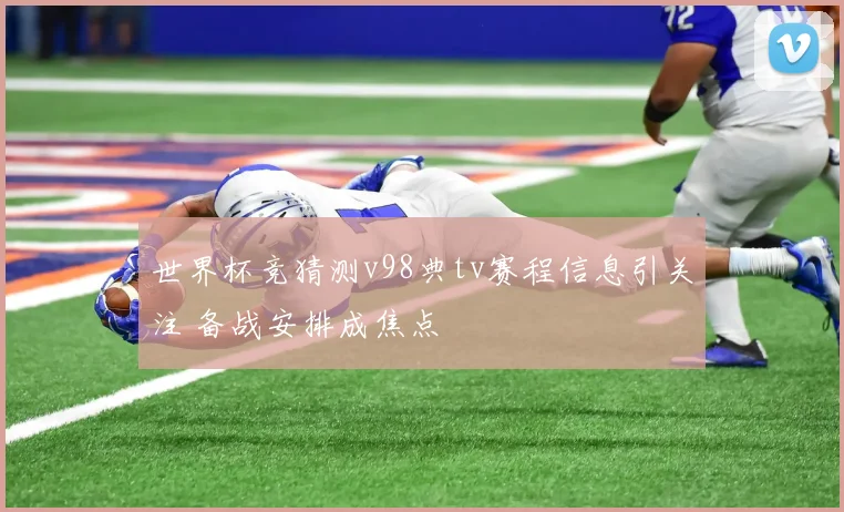 世界杯竞猜测v98典tv赛程信息引关注 备战安排成焦点