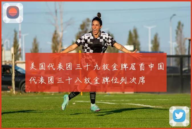 美国代表团三十九枚金牌居首中国代表团三十八枚金牌位列次席