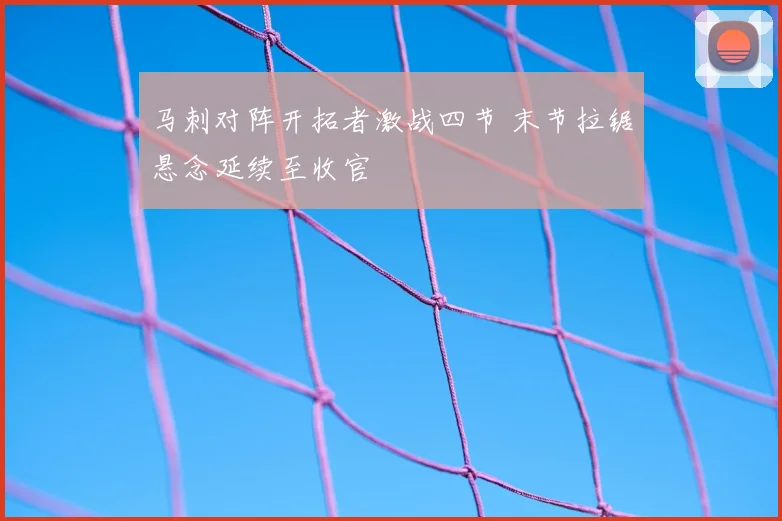 马刺对阵开拓者激战四节 末节拉锯悬念延续至收官