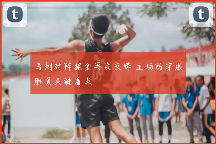 马刺对阵掘金再度交锋 主场防守成胜负关键看点